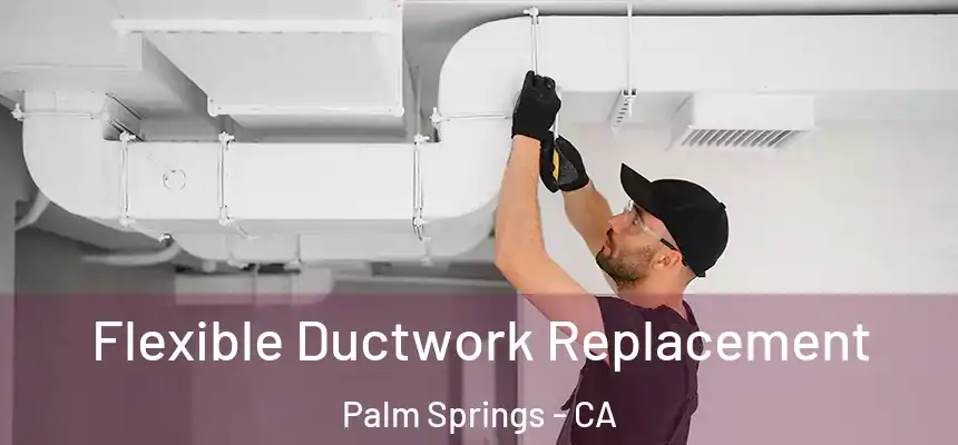  Flexible Ductwork Replacement Palm Springs - CA